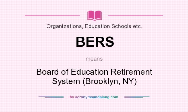 What does BERS mean? It stands for Board of Education Retirement System (Brooklyn, NY)