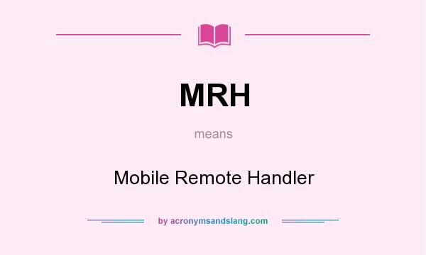 What does MRH mean? It stands for Mobile Remote Handler