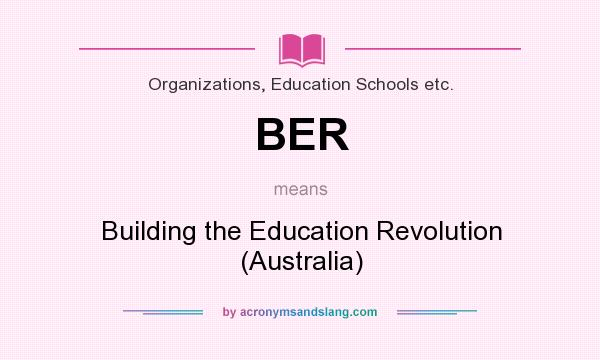 What does BER mean? It stands for Building the Education Revolution (Australia)