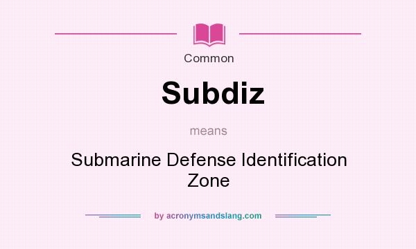What does Subdiz mean? It stands for Submarine Defense Identification Zone