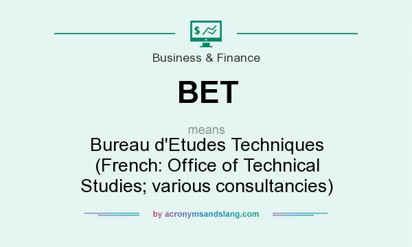 What does BET mean? It stands for Bureau d`Etudes Techniques (French: Office of Technical Studies; various consultancies)