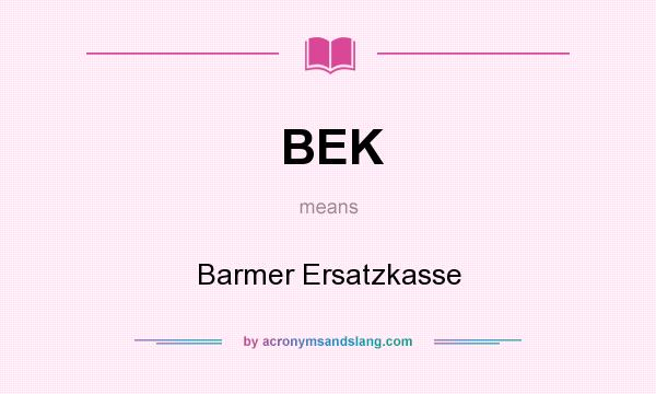 What does BEK mean? It stands for Barmer Ersatzkasse