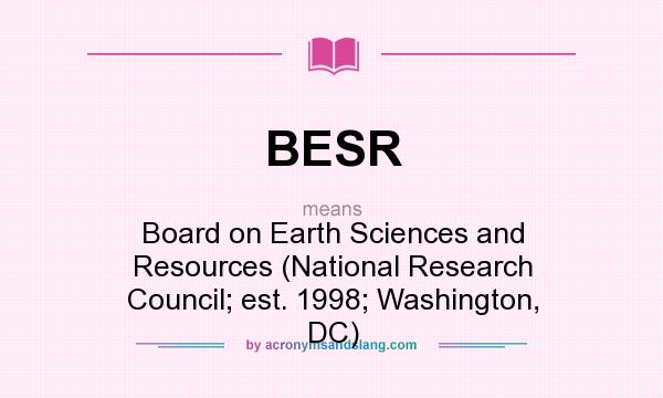 What does BESR mean? It stands for Board on Earth Sciences and Resources (National Research Council; est. 1998; Washington, DC)