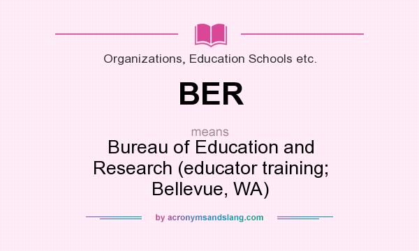 What does BER mean? It stands for Bureau of Education and Research (educator training; Bellevue, WA)