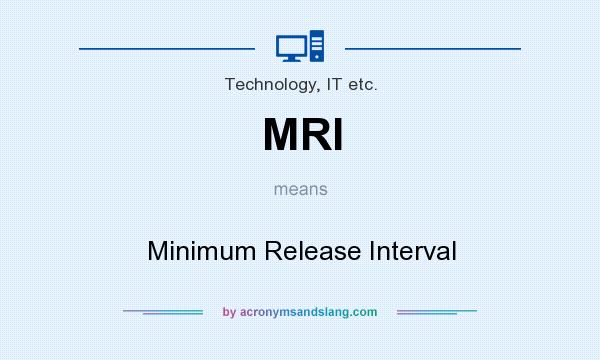 What does MRI mean? It stands for Minimum Release Interval