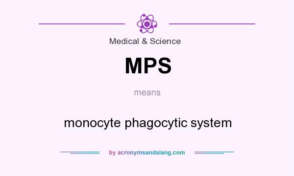What does MPS mean? It stands for monocyte phagocytic system
