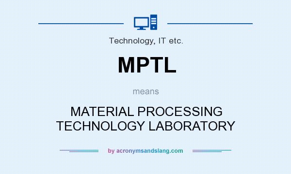 What does MPTL mean? It stands for MATERIAL PROCESSING TECHNOLOGY LABORATORY