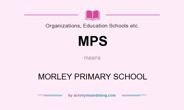 What does MPS mean? It stands for MORLEY PRIMARY SCHOOL