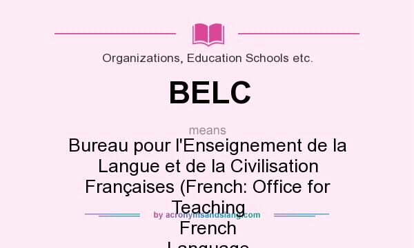 What does BELC mean? It stands for Bureau pour l`Enseignement de la Langue et de la Civilisation Françaises (French: Office for Teaching French Language and Civilization)