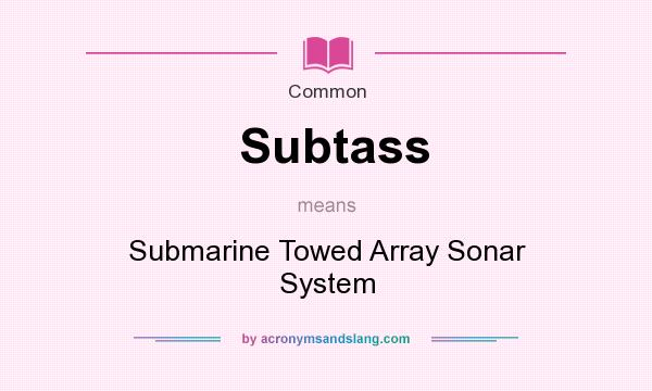 What does Subtass mean? It stands for Submarine Towed Array Sonar System