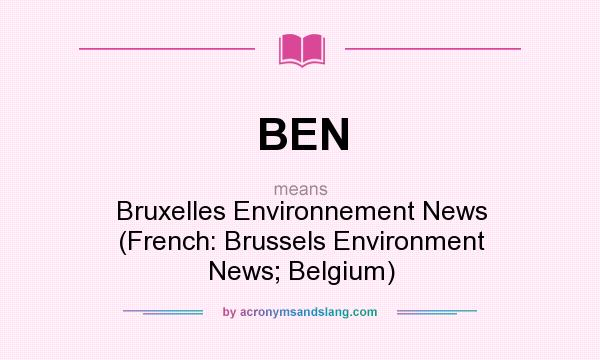 What does BEN mean? It stands for Bruxelles Environnement News (French: Brussels Environment News; Belgium)