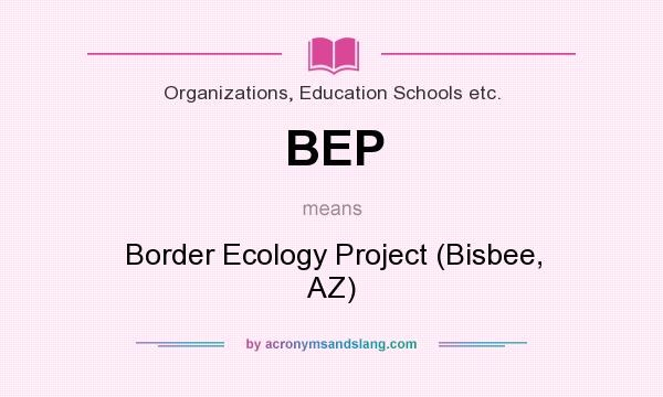What does BEP mean? It stands for Border Ecology Project (Bisbee, AZ)