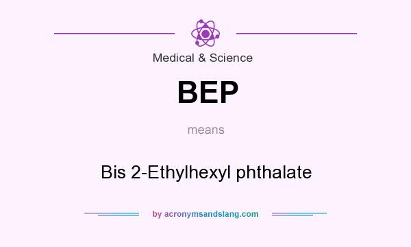 What does BEP mean? It stands for Bis 2-Ethylhexyl phthalate