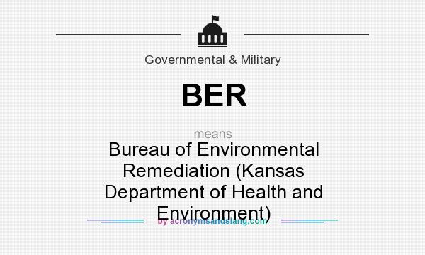 What does BER mean? It stands for Bureau of Environmental Remediation (Kansas Department of Health and Environment)