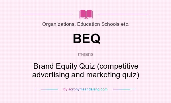 What does BEQ mean? It stands for Brand Equity Quiz (competitive advertising and marketing quiz)