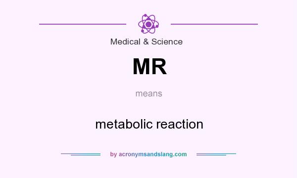 What does MR mean? It stands for metabolic reaction
