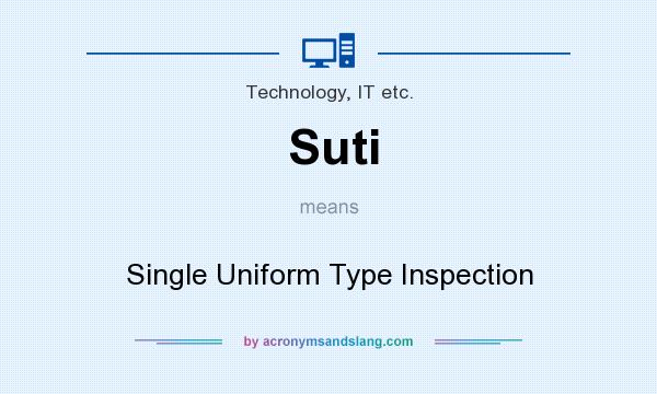 What does Suti mean? It stands for Single Uniform Type Inspection