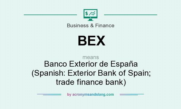 What does BEX mean? It stands for Banco Exterior de España (Spanish: Exterior Bank of Spain; trade finance bank)