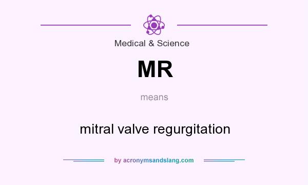 What does MR mean? It stands for mitral valve regurgitation