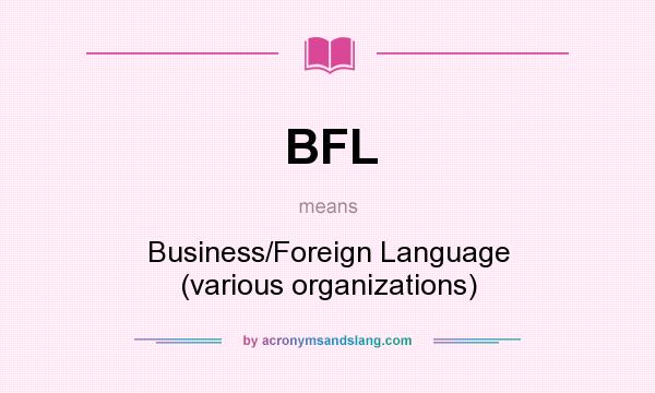 What does BFL mean? It stands for Business/Foreign Language (various organizations)