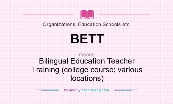 What does BETT mean? It stands for Bilingual Education Teacher Training (college course; various locations)