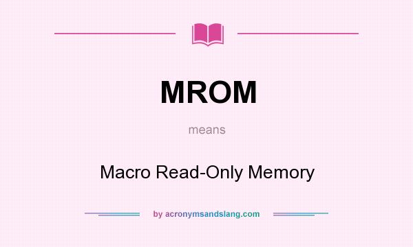 What does MROM mean? It stands for Macro Read-Only Memory