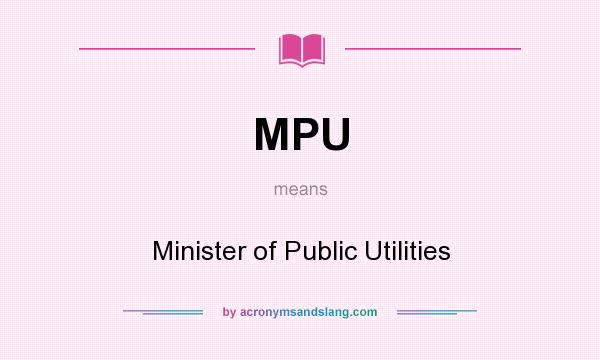 What does MPU mean? It stands for Minister of Public Utilities
