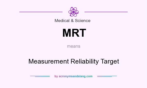 What does MRT mean? It stands for Measurement Reliability Target