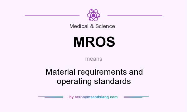 What does MROS mean? It stands for Material requirements and operating standards