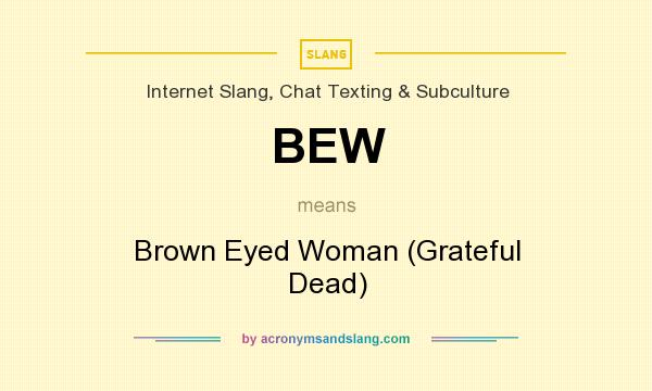 What does BEW mean? It stands for Brown Eyed Woman (Grateful Dead)