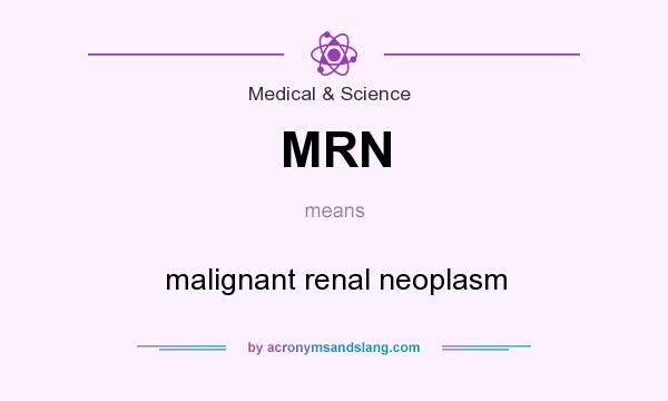 What does MRN mean? It stands for malignant renal neoplasm