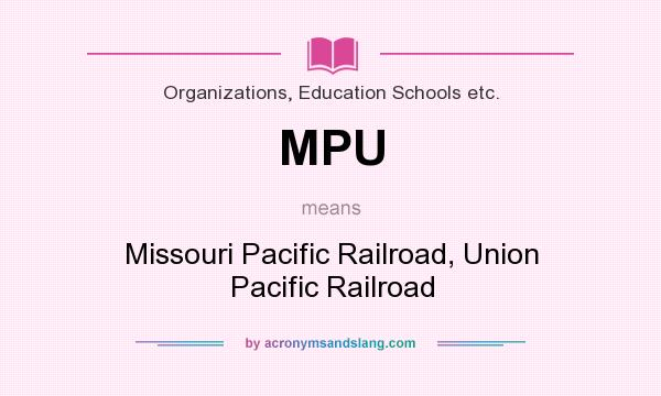 What does MPU mean? It stands for Missouri Pacific Railroad, Union Pacific Railroad