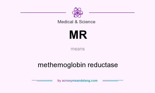 What does MR mean? It stands for methemoglobin reductase