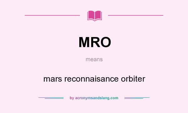 What does MRO mean? It stands for mars reconnaisance orbiter