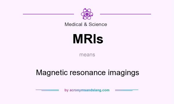 What does MRIs mean? It stands for Magnetic resonance imagings