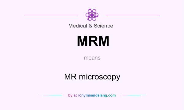 What does MRM mean? It stands for MR microscopy