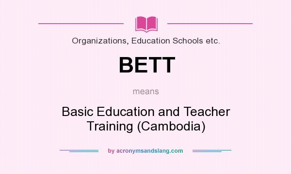 What does BETT mean? It stands for Basic Education and Teacher Training (Cambodia)
