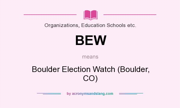 What does BEW mean? It stands for Boulder Election Watch (Boulder, CO)