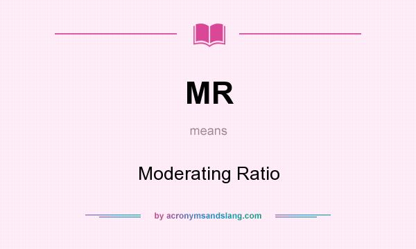 What does MR mean? It stands for Moderating Ratio
