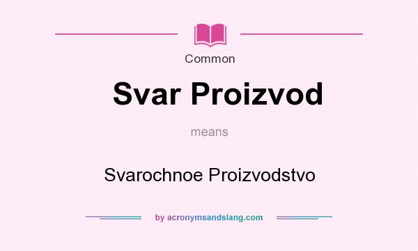 What does Svar Proizvod mean? It stands for Svarochnoe Proizvodstvo