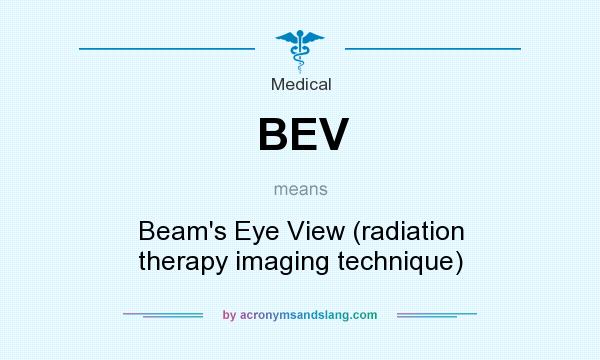 What does BEV mean? It stands for Beam`s Eye View (radiation therapy imaging technique)