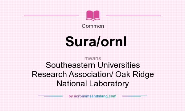 What does Sura/ornl mean? It stands for Southeastern Universities Research Association/ Oak Ridge National Laboratory