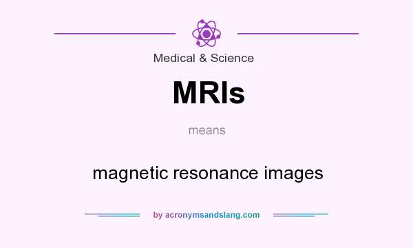 What does MRIs mean? It stands for magnetic resonance images