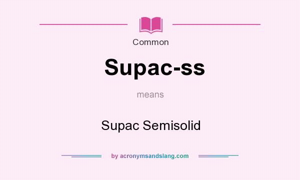 What does Supac-ss mean? It stands for Supac Semisolid
