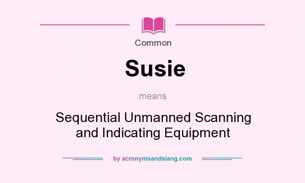 What does Susie mean? It stands for Sequential Unmanned Scanning and Indicating Equipment
