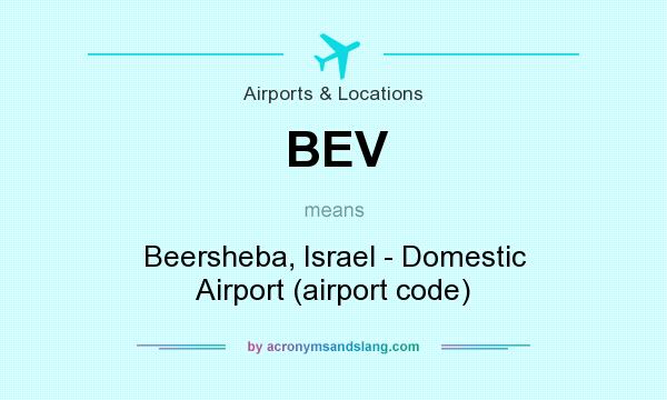 What does BEV mean? It stands for Beersheba, Israel - Domestic Airport (airport code)