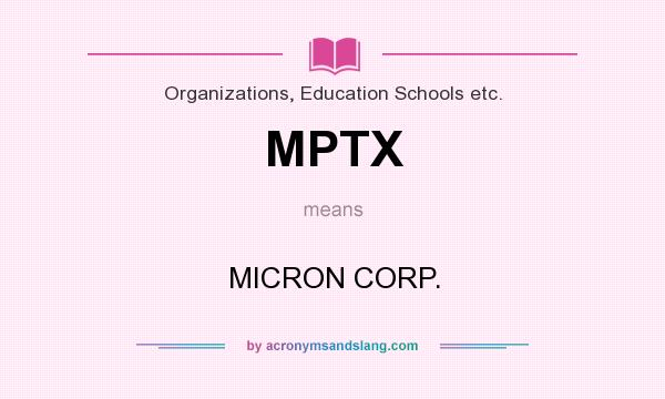 What does MPTX mean? It stands for MICRON CORP.