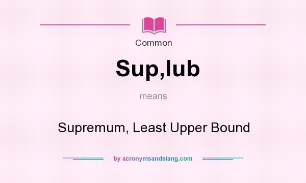 What does Sup,lub mean? It stands for Supremum, Least Upper Bound