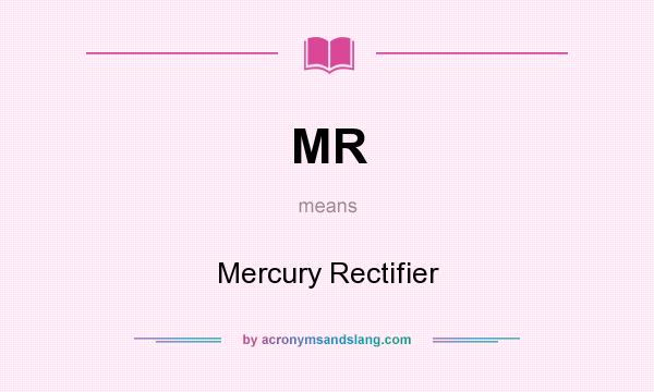 What does MR mean? It stands for Mercury Rectifier