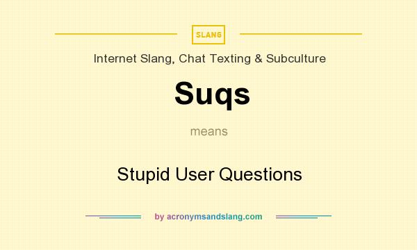 What does Suqs mean? It stands for Stupid User Questions
